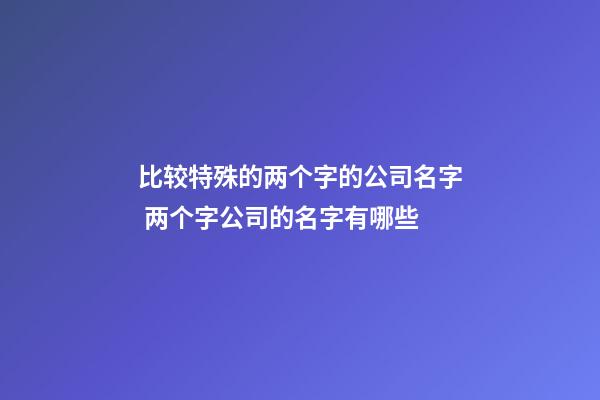 比较特殊的两个字的公司名字 两个字公司的名字有哪些-第1张-公司起名-玄机派